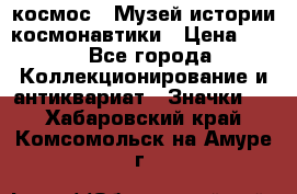 1.1) космос : Музей истории космонавтики › Цена ­ 49 - Все города Коллекционирование и антиквариат » Значки   . Хабаровский край,Комсомольск-на-Амуре г.